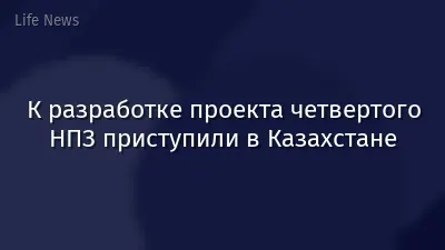 К разработке проекта четвертого НПЗ приступили в Казахстане