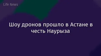 Шоу дронов прошло в Астане в честь Наурыза