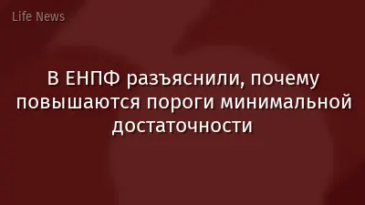 В ЕНПФ разъяснили, почему повышаются пороги минимальной достаточности