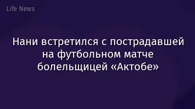 Нани встретился с пострадавшей на футбольном матче болельщицей «Актобе»