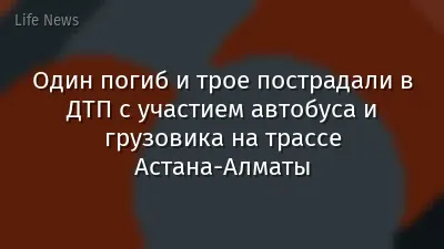 Один погиб и трое пострадали в ДТП с участием автобуса и грузовика на трассе Астана-Алматы