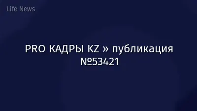 PRO КАДРЫ KZ » публикация №53421