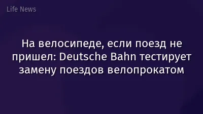 На велосипеде, если поезд не пришел: Deutsche Bahn тестирует замену поездов велопрокатом