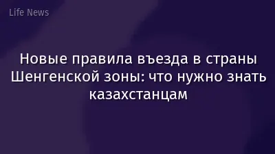Новые правила въезда в страны Шенгенской зоны: что нужно знать казахстанцам