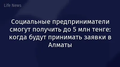 Социальные предприниматели смогут получить до 5 млн тенге: когда будут принимать заявки в Алматы