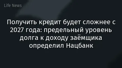 Получить кредит будет сложнее с 2027 года: предельный уровень долга к доходу заёмщика определил Нацбанк