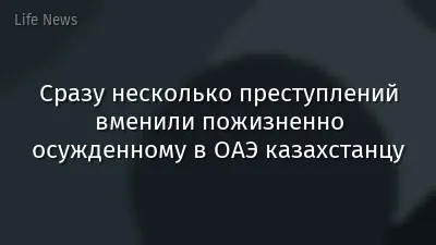 Сразу несколько преступлений вменили пожизненно осужденному в ОАЭ казахстанцу