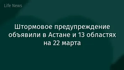 Штормовое предупреждение объявили в Астане и 13 областях на 22 марта