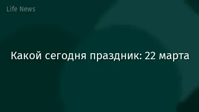 Какой сегодня праздник: 22 марта