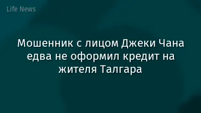 Мошенник с лицом Джеки Чана едва не оформил кредит на жителя Талгара