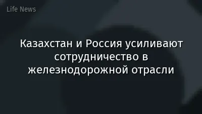 Казахстан и Россия усиливают сотрудничество в железнодорожной отрасли