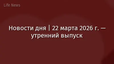 Новости дня | 22 марта 2026 г. — утренний выпуск