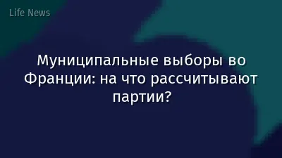 Муниципальные выборы во Франции: на что рассчитывают партии?