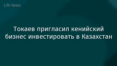 Токаев пригласил кенийский бизнес инвестировать в Казахстан