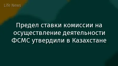 Предел ставки комиссии на осуществление деятельности ФСМС утвердили в Казахстане