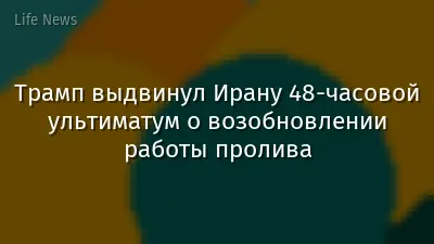 Трамп выдвинул Ирану 48-часовой ультиматум о возобновлении работы пролива