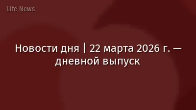 Новости дня | 22 марта 2026 г. — дневной выпуск