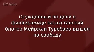 Осужденный по делу о финпирамиде казахстанский блогер Мейржан Туребаев вышел на свободу
