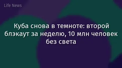 Куба снова в темноте: второй блэкаут за неделю, 10 млн человек без света