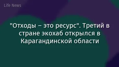 "Отходы – это ресурс". Третий в стране экохаб открылся в Карагандинской области