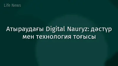 Атыраудағы Digital Nauryz: дәстүр мен технология тоғысы