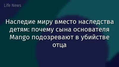 Наследие миру вместо наследства детям: почему сына основателя Mango подозревают в убийстве отца