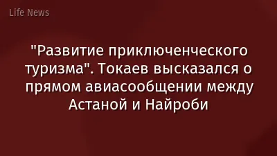 "Развитие приключенческого туризма". Токаев высказался о прямом авиасообщении между Астаной и Найроби