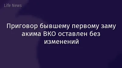 Приговор бывшему первому заму акима ВКО оставлен без изменений