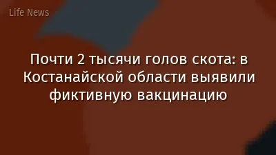 Почти 2 тысячи голов скота: в Костанайской области выявили фиктивную вакцинацию
