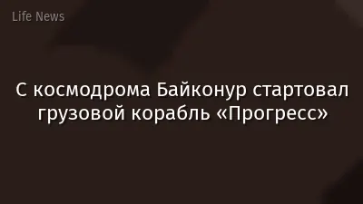 С космодрома Байконур стартовал грузовой корабль «Прогресс»