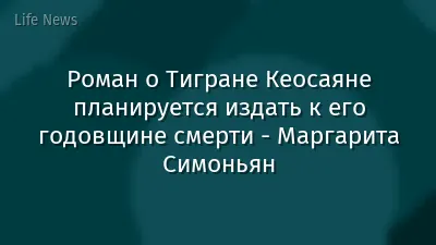 Роман о Тигране Кеосаяне планируется издать к его годовщине смерти - Маргарита Симоньян