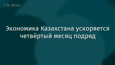 Экономика Казахстана ускоряется четвёртый месяц подряд