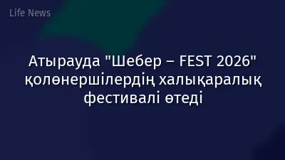 Атырауда "Шебер – FEST 2026" қолөнершілердің халықаралық фестивалі өтеді
