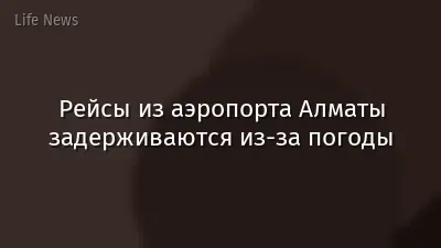 Рейсы из аэропорта Алматы задерживаются из-за погоды