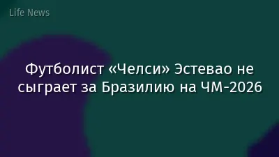 Футболист «Челси» Эстевао не сыграет за Бразилию на ЧМ-2026