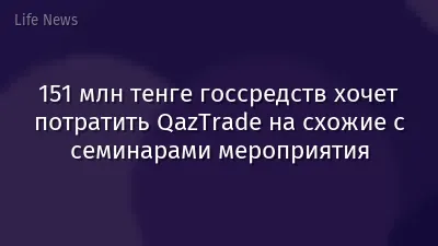 151 млн тенге госсредств хочет потратить QazTrade на схожие с семинарами мероприятия