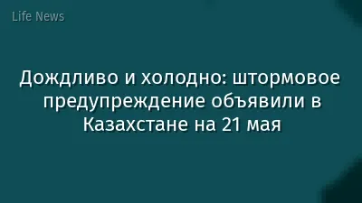Дождливо и холодно: штормовое предупреждение объявили в Казахстане на 21 мая