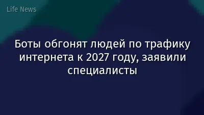 Боты обгонят людей по трафику интернета к 2027 году, заявили специалисты