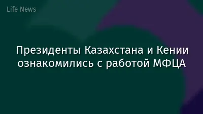 Президенты Казахстана и Кении ознакомились с работой МФЦА