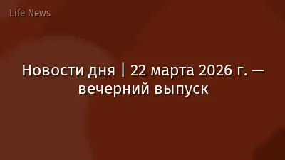 Новости дня | 22 марта 2026 г. — вечерний выпуск