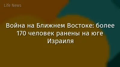 Война на Ближнем Востоке: более 170 человек ранены на юге Израиля