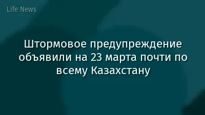 Штормовое предупреждение объявили на 23 марта почти по всему Казахстану