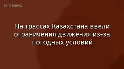 На трассах Казахстана ввели ограничения движения из-за погодных условий