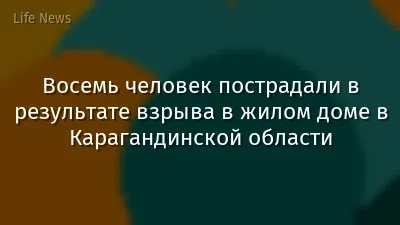 Восемь человек пострадали в результате взрыва в жилом доме в Карагандинской области