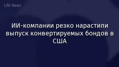 ИИ-компании резко нарастили выпуск конвертируемых бондов в США