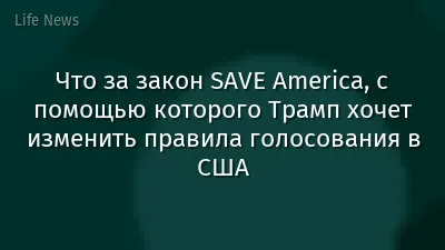 Что за закон SAVE America, с помощью которого Трамп хочет изменить правила голосования в США