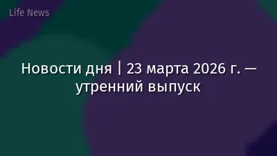 Новости дня | 23 марта 2026 г. — утренний выпуск