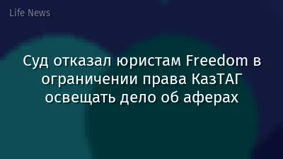 Суд отказал юристам Freedom в ограничении права КазТАГ освещать дело об аферах