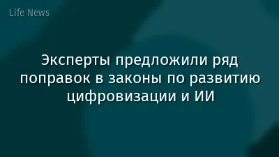 Эксперты предложили ряд поправок в законы по развитию цифровизации и ИИ