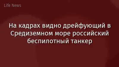 На кадрах видно дрейфующий в Средиземном море российский беспилотный танкер